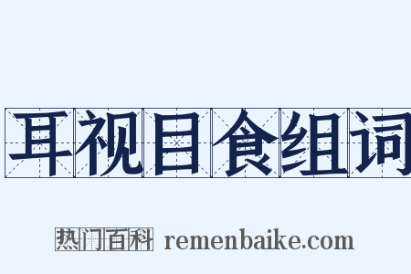 耳视目食组词是什么意思的图片